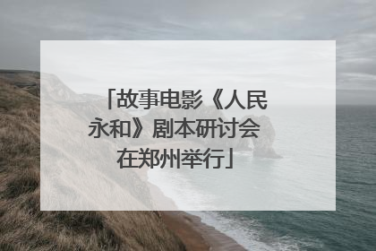 故事电影《人民永和》剧本研讨会在郑州举行