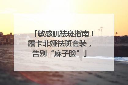 敏感肌祛斑指南！露卡菲娅祛斑套装，告别“麻子脸”