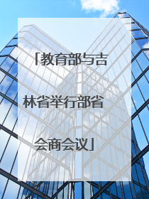 教育部与吉林省举行部省会商会议