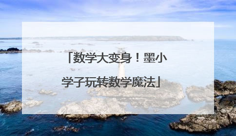 数学大变身！墨小学子玩转数学魔法