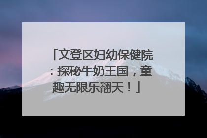 文登区妇幼保健院：探秘牛奶王国，童趣无限乐翻天！
