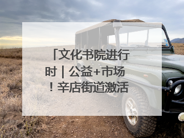文化书院进行时｜公益+市场！辛店街道激活社区新动能