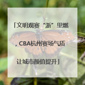 文明观赛“浙”里燃，CBA杭州赛场气质让城市颜值提升