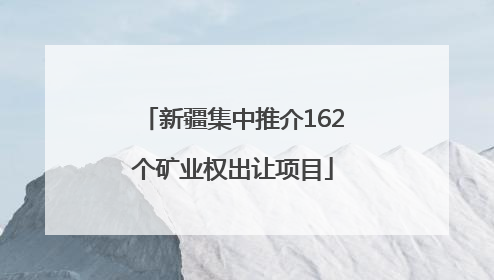 新疆集中推介162个矿业权出让项目
