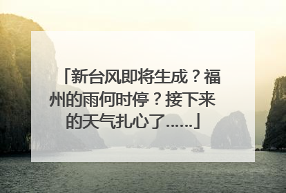 新台风即将生成？福州的雨何时停？接下来的天气扎心了……