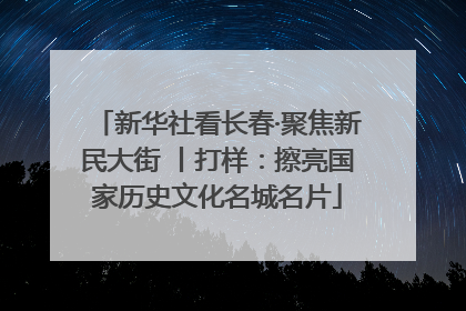 新华社看长春·聚焦新民大街 丨打样：擦亮国家历史文化名城名片