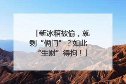 新冰箱被偷，就剩“俩门”？如此“生财”得拘！