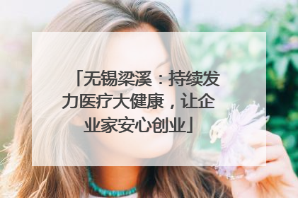无锡梁溪：持续发力医疗大健康，让企业家安心创业