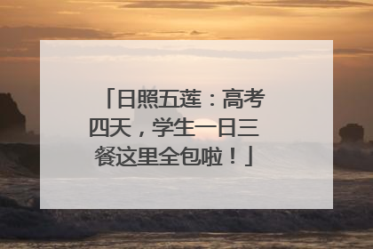 日照五莲：高考四天，学生一日三餐这里全包啦！