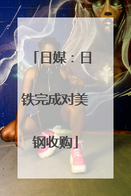 日媒：日铁完成对美钢收购