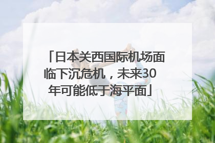 日本关西国际机场面临下沉危机，未来30年可能低于海平面