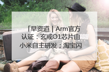 早资道｜Arm官方认证：玄戒O1芯片由小米自主研发；淘宝闪购联合饿了么日订单超4000万