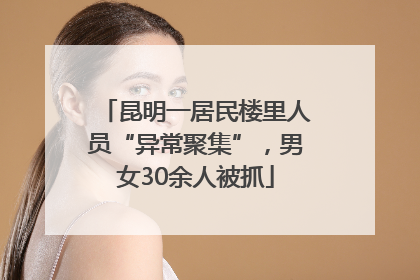 昆明一居民楼里人员“异常聚集”，男女30余人被抓