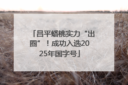昌平蟠桃实力“出圈”！成功入选2025年国字号