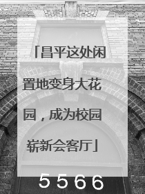 昌平这处闲置地变身大花园，成为校园崭新会客厅