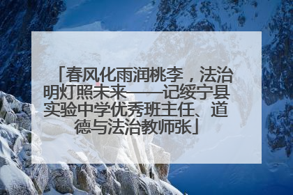 春风化雨润桃李，法治明灯照未来——记绥宁县实验中学优秀班主任、道德与法治教师张