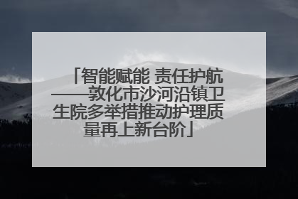智能赋能 责任护航——敦化市沙河沿镇卫生院多举措推动护理质量再上新台阶