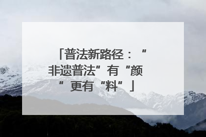 普法新路径：“非遗普法”有“颜”更有“料”