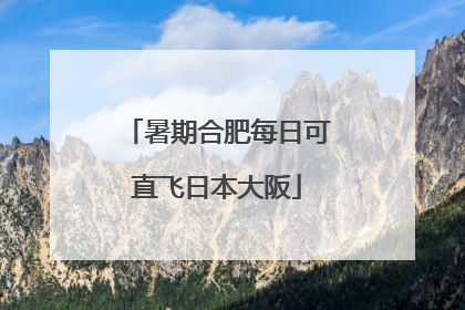 暑期合肥每日可直飞日本大阪