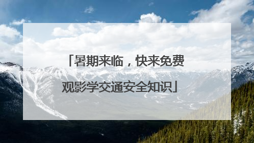 暑期来临，快来免费观影学交通安全知识
