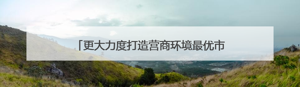 更大力度打造营商环境最优市 杭州发布8.0版改革清单
