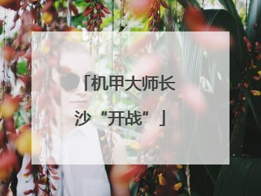 机甲大师长沙“开战”