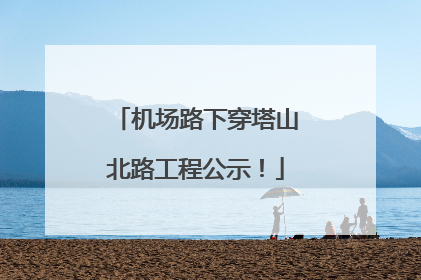 机场路下穿塔山北路工程公示！