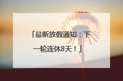 最新放假通知：下一轮连休8天！