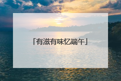 有滋有味忆端午