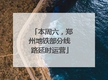 本周六，郑州地铁部分线路延时运营