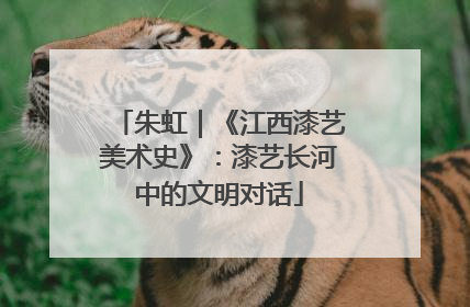 朱虹｜《江西漆艺美术史》：漆艺长河中的文明对话