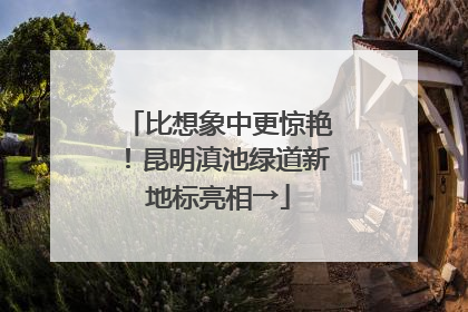 比想象中更惊艳！昆明滇池绿道新地标亮相→