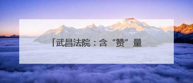 武昌法院：含“赞”量极高！锦旗1+1+1