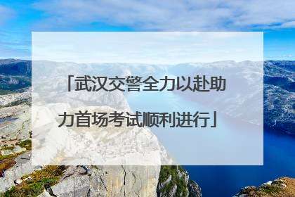 武汉交警全力以赴助力首场考试顺利进行