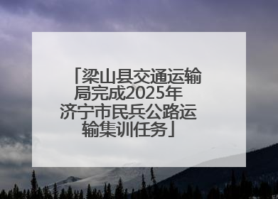梁山县交通运输局完成2025年济宁市民兵公路运输集训任务