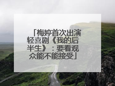 梅婷首次出演轻喜剧《我的后半生》：要看观众能不能接受