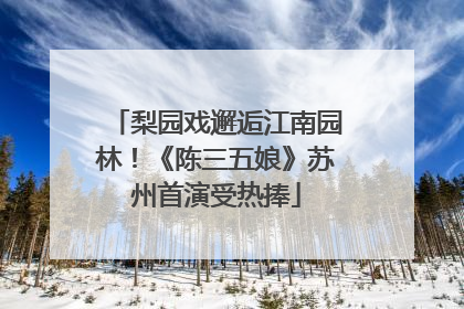 梨园戏邂逅江南园林！《陈三五娘》苏州首演受热捧