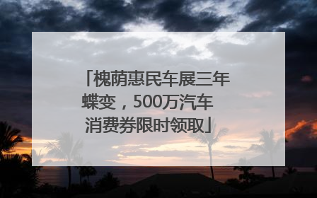 槐荫惠民车展三年蝶变，500万汽车消费券限时领取