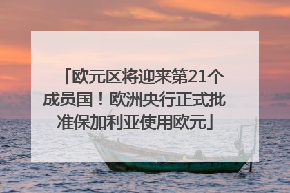 欧元区将迎来第21个成员国！欧洲央行正式批准保加利亚使用欧元