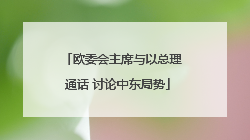 欧委会主席与以总理通话 讨论中东局势