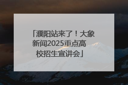 濮阳站来了！大象新闻2025重点高校招生宣讲会