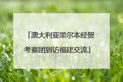 澳大利亚墨尔本经贸考察团到访福建交流