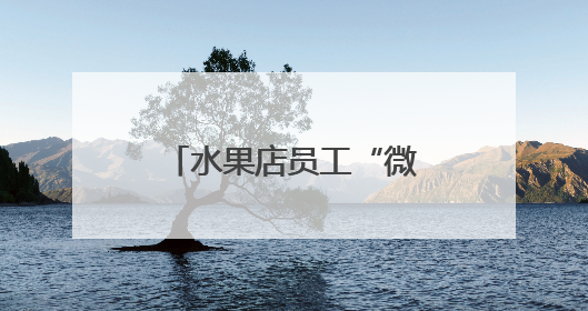 水果店员工“微信截胡”15万货款！老板察觉销售额异常报警
