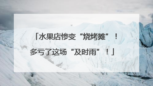 水果店惨变“烧烤摊”！多亏了这场“及时雨”！