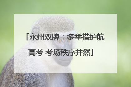 永州双牌：多举措护航高考 考场秩序井然