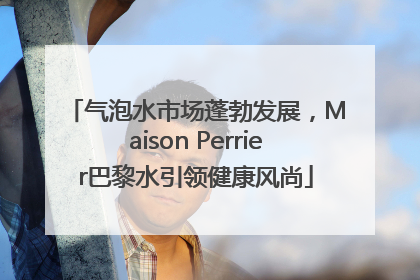 气泡水市场蓬勃发展，Maison Perrier巴黎水引领健康风尚