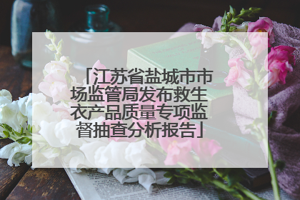 江苏省盐城市市场监管局发布救生衣产品质量专项监督抽查分析报告