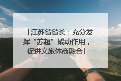 江苏省省长：充分发挥“苏超”撬动作用，促进文旅体商融合