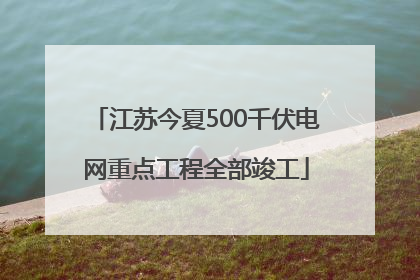 江苏今夏500千伏电网重点工程全部竣工