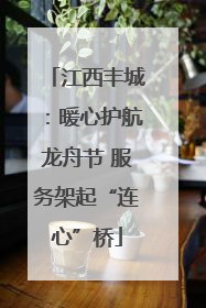 江西丰城：暖心护航龙舟节 服务架起“连心”桥
